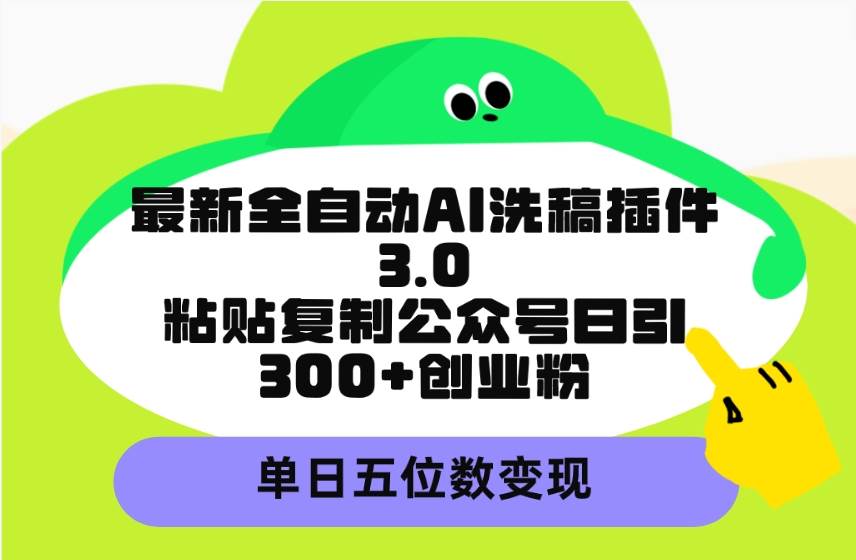 最新全自动AI洗稿插件3.0，粘贴复制公众号日引300+创业粉，单日五位数变现 - 小白项目网-小白项目网