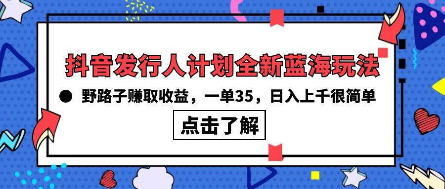 抖音发行人计划全新蓝海玩法，野路子赚取收益，一单35，日入上千很简单! - 小白项目网-小白项目网