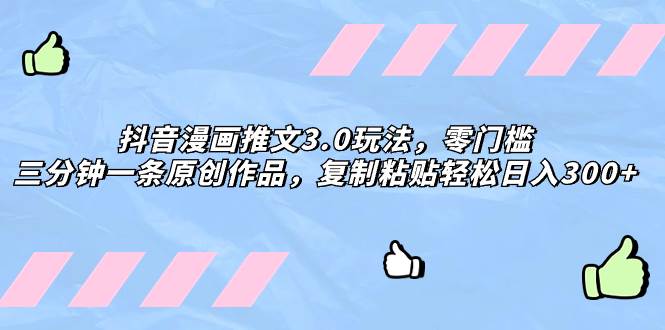 抖音漫画推文3.0玩法，零门槛，三分钟一条原创作品，复制粘贴轻松日入300+ - 小白项目网-小白项目网