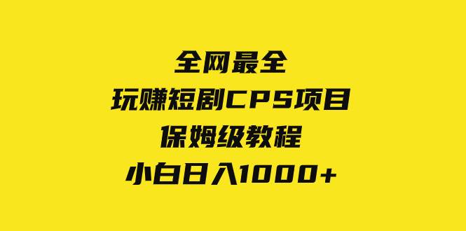 全网最全，玩赚短剧CPS项目保姆级教程，小白日入1000+ - 小白项目网-小白项目网