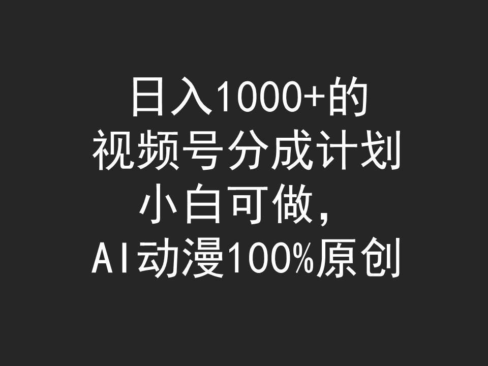 日入1000+的视频号分成计划，小白可做，AI动漫100%原创 - 小白项目网-小白项目网