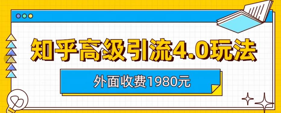 外面收费1980知乎高级引流4.0玩法，纯实操课程【揭秘】 - 小白项目网-小白项目网