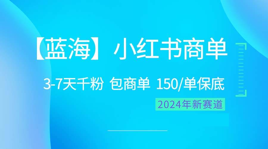 2024蓝海项目【小红书商单】超级简单，快速千粉，最强蓝海，百分百赚钱 - 小白项目网-小白项目网