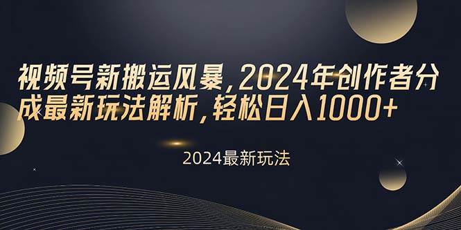 视频号新搬运风暴,2024年创作者分成最新玩法解析,轻松日入1000+ - 小白项目网-小白项目网