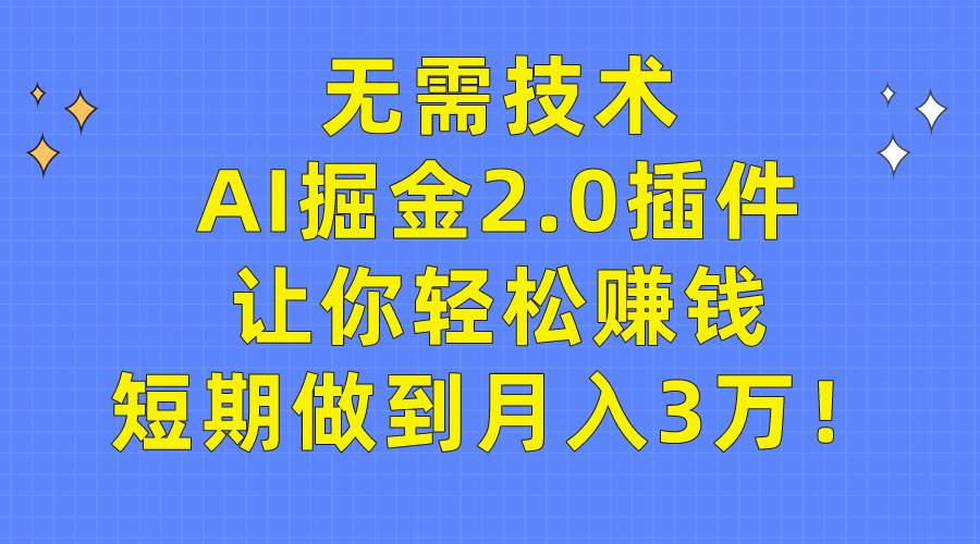 无需技术,AI掘金2.0插件让你轻松赚钱,短期做到月入3万! - 小白项目网-小白项目网