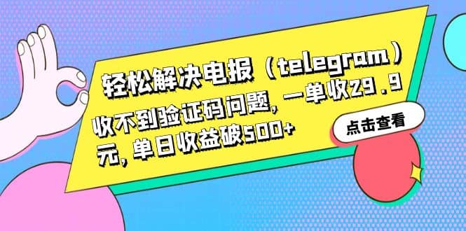 轻松解决电报（telegram）收不到验证码问题，一单收29.9元，单日收益破500+ - 小白项目网-小白项目网