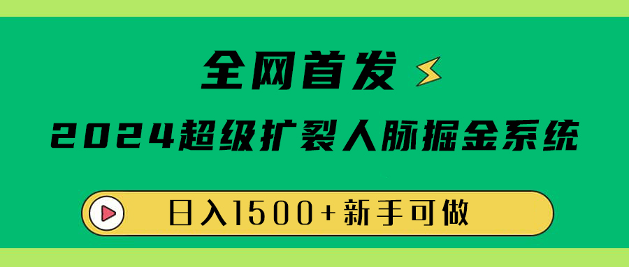 全网首发：2024超级扩列，人脉掘金系统，日入1500+ - 小白项目网-小白项目网