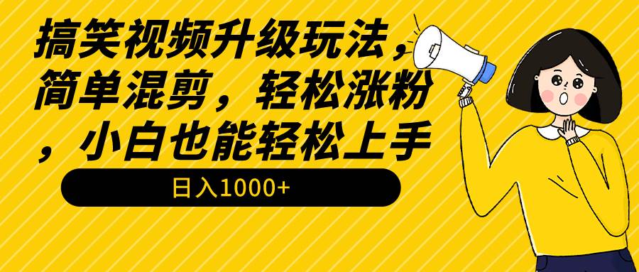 搞笑视频升级玩法,简单混剪,轻松涨粉,小白也能上手,日入1000+教程+素材 - 小白项目网-小白项目网