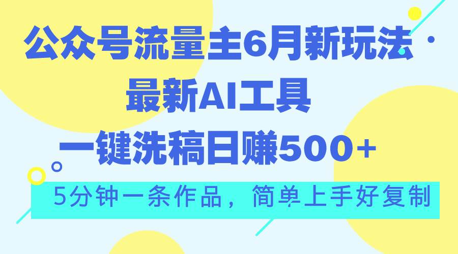 公众号流量主6月新玩法，最新AI工具一键洗稿单号日赚500+，5分钟一条作...-小白项目网