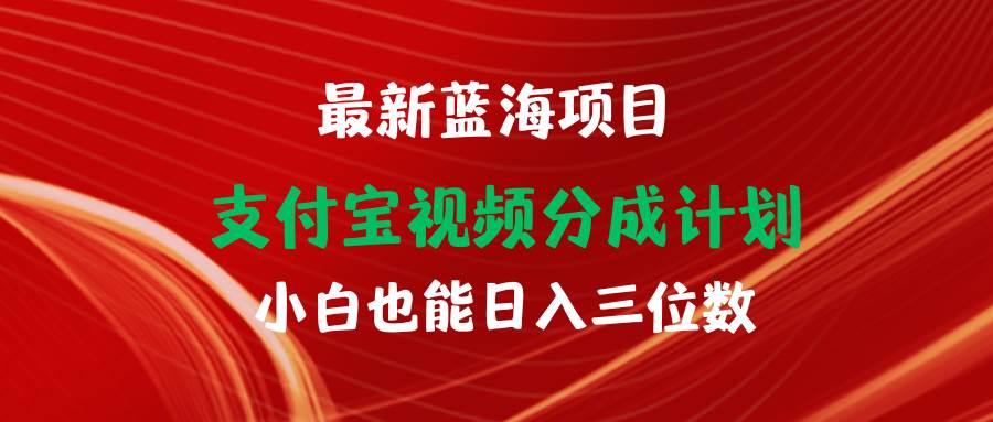 最新蓝海项目 支付宝视频频分成计划 小白也能日入三位数 - 小白项目网-小白项目网