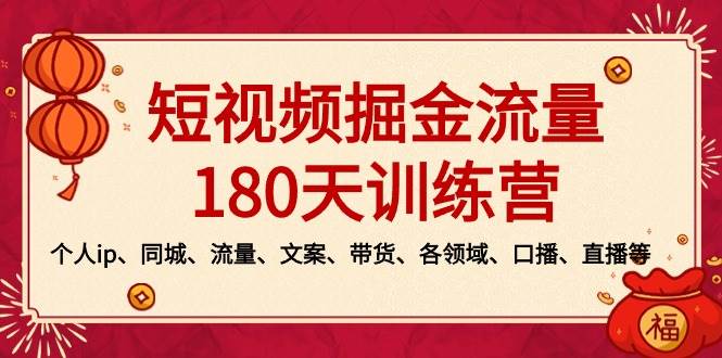 短视频-掘金流量180天训练营，个人ip、同城、流量、文案、带货、各领域、口播、直播等 - 小白项目网-小白项目网