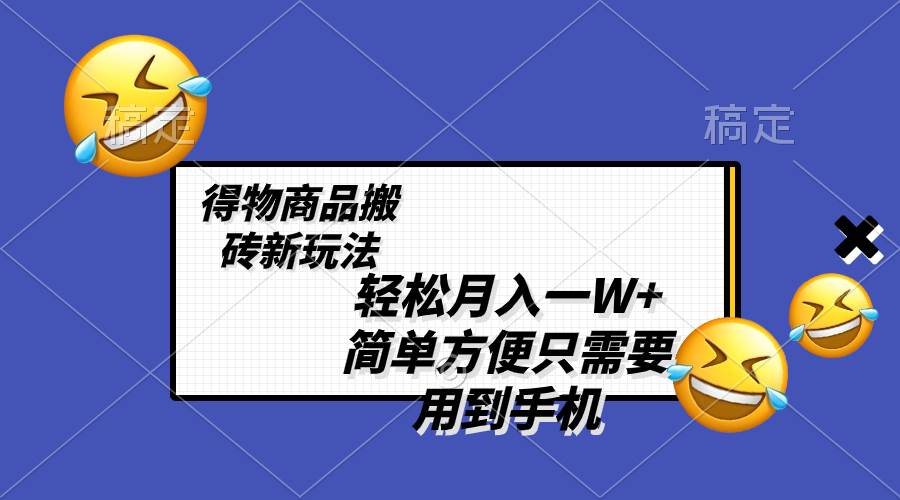 轻松月入一W+，得物商品搬砖新玩法，简单方便 一部手机即可 不需要剪辑制作 - 小白项目网-小白项目网