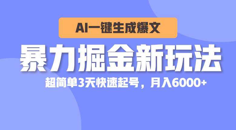 暴力掘金新玩法,AI一键生成爆文,超简单3天快速起号,月入6000+ - 小白项目网-小白项目网