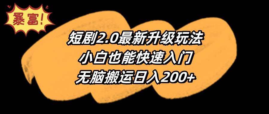 短剧2.0最新升级玩法，小白也能快速入门，无脑搬运日入200+ - 小白项目网-小白项目网