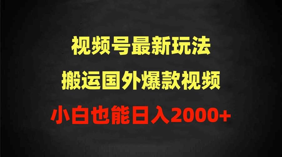 2024视频号最新玩法，搬运国外爆款视频，100%过原创，小白也能日入2000+ - 小白项目网-小白项目网