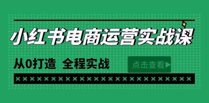最新小红书·电商运营实战课，从0打造 全程实战（65节视频课） - 小白项目网-小白项目网