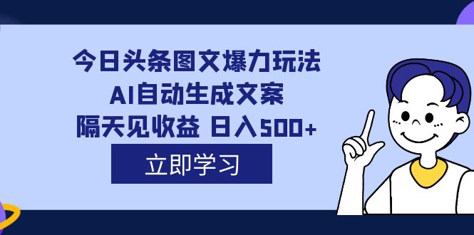 外面收费1980的今日头条图文爆力玩法,AI自动生成文案，隔天见收益 日入500+-小白项目网
