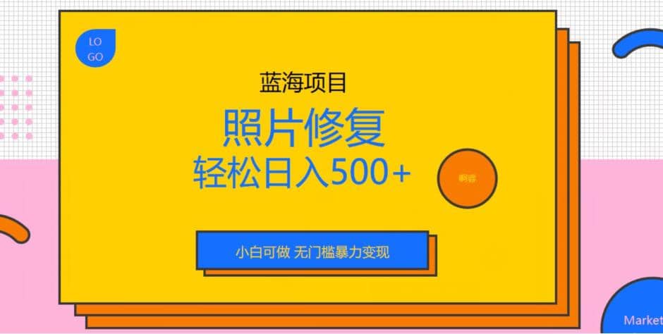 蓝海项目照片修复，轻松日入500+，小白可做无门槛暴力变现【揭秘】 - 小白项目网-小白项目网