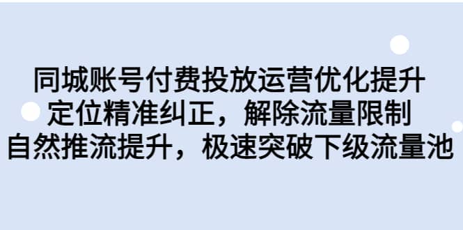 同城账号付费投放运营优化提升，定位精准纠正，解除流量限制，自然推流提升，极速突破下级流量池 - 小白项目网-小白项目网