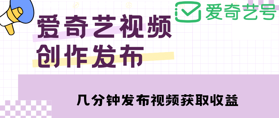 爱奇艺号视频发布，每天几分钟即可发布视频【教程+涨粉攻略】 - 小白项目网-小白项目网