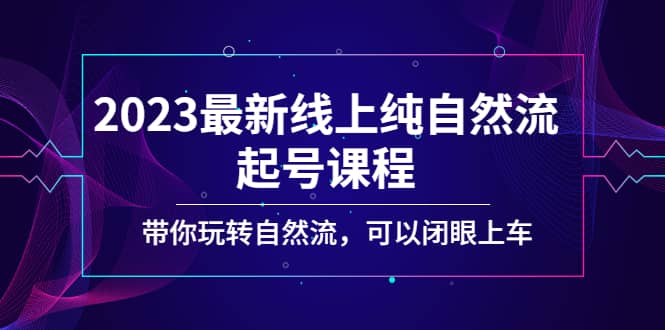 2023最新线上纯自然流起号课程，带你玩转自然流，可以闭眼上车 - 小白项目网-小白项目网