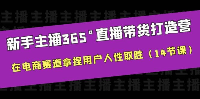 小白主播365°直播带货·打造营，在电商赛道拿捏用户人性取胜（14节课） - 小白项目网-小白项目网