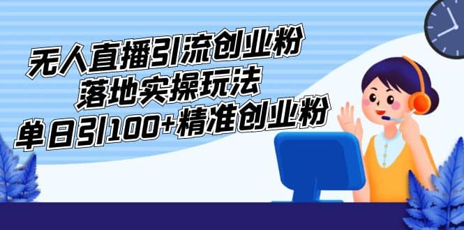 外面收费3980的无人直播引流创业粉落地实操玩法，单日引100+精准创业粉 - 小白项目网-小白项目网