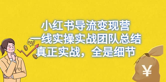 小红书导流变现营，一线实战团队总结，真正实战，全是细节，全平台适用 - 小白项目网-小白项目网