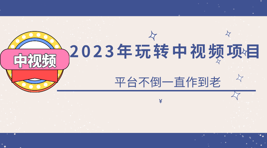 2023一心0基础玩转中视频项目：平台不倒，一直做到老 - 小白项目网-小白项目网