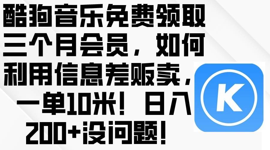 酷狗音乐免费领取三个月会员，利用信息差贩卖，一单10米！日入200+没问题 - 小白项目网-小白项目网