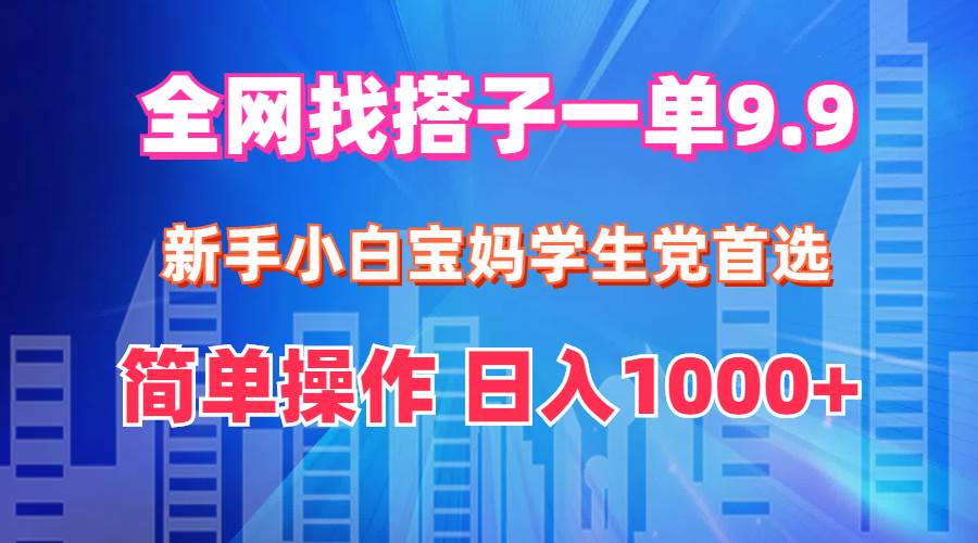 全网找搭子1单9.9 小白小白宝妈学生党首选 简单操作 日入1000+ - 小白项目网-小白项目网
