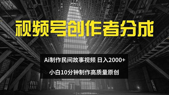 视频号创作者分成 ai制作民间故事 小白小白10分钟制作高质量视频 日入2000 - 小白项目网-小白项目网