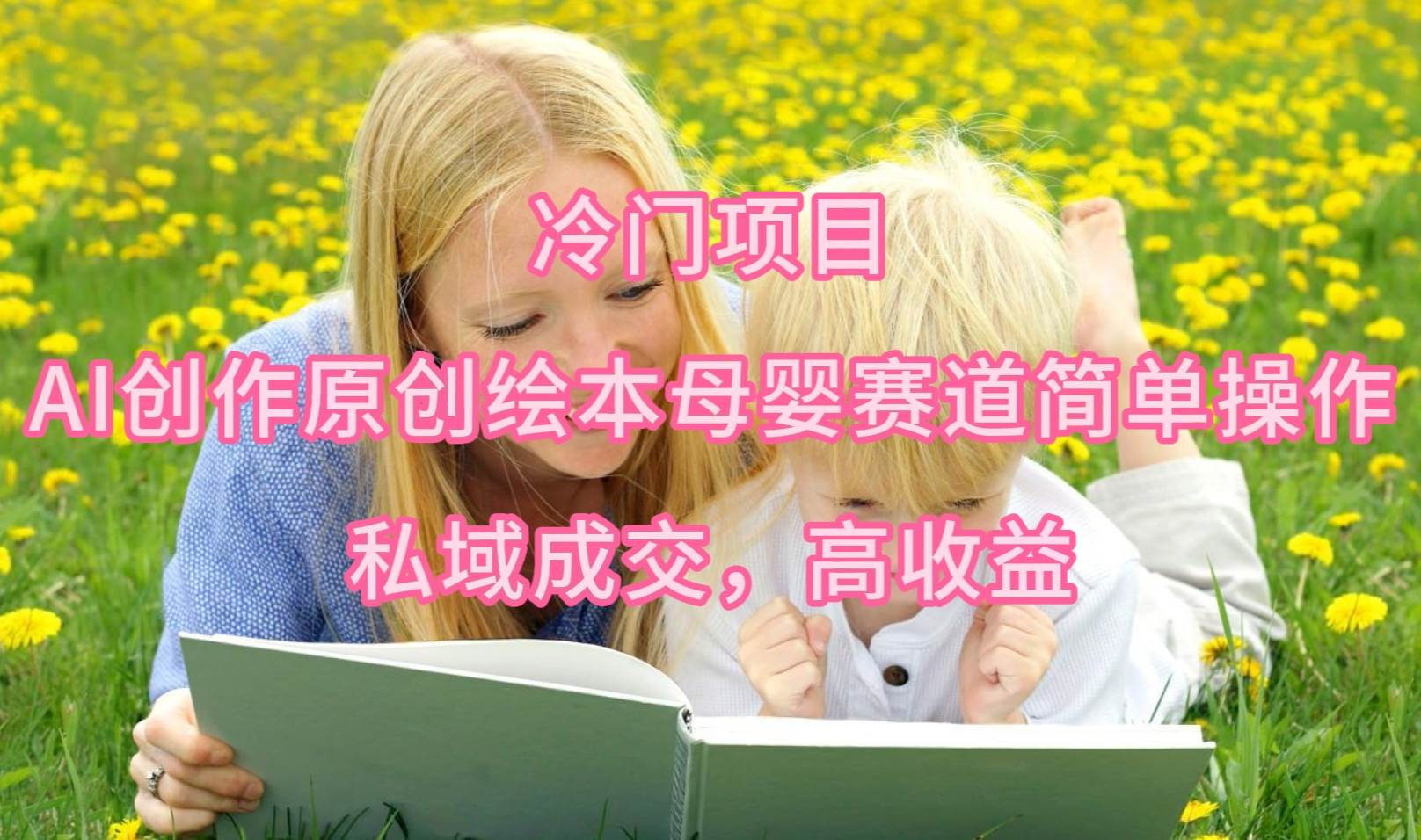 冷门项目，AI创作原创绘本母婴赛道简单操作，私域成交，高收益 - 小白项目网-小白项目网