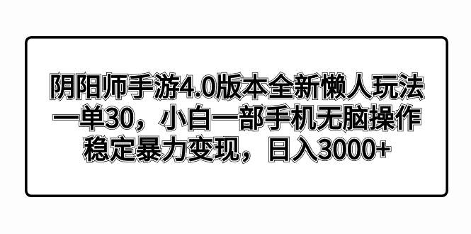 阴阳师手游4.0版本全新懒人玩法，一单30，小白一部手机无脑操作，稳定暴力变现-小白项目网
