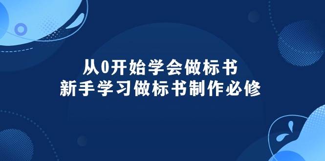 从0开始学会做标书:小白学习做标书制作必修(95节课) - 小白项目网-小白项目网