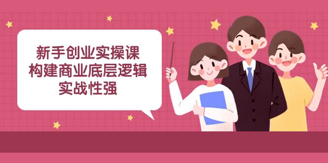 小白创业实操课：构建商业底层逻辑，实战性强（45节课） - 小白项目网-小白项目网