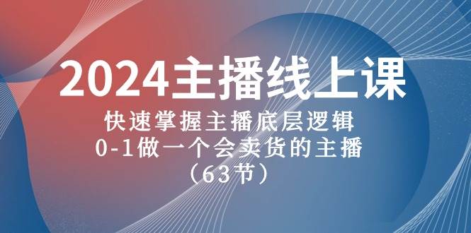 2024主播线上课，快速掌握主播底层逻辑，0-1做一个会卖货的主播（63节课） - 小白项目网-小白项目网