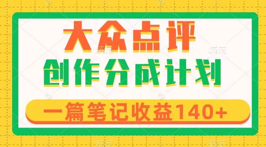 大众点评创作分成,一篇笔记收益140+,新风口第一波,作品制作简单 - 小白项目网-小白项目网