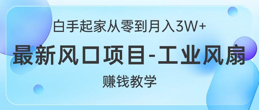 白手起家从零到月入3W+，最新风口项目-工业风扇赚钱教学 - 小白项目网-小白项目网