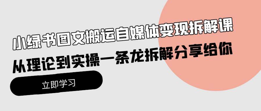 小绿书图文搬运自媒体变现拆解课，从理论到实操一条龙拆解分享给你 - 小白项目网-小白项目网