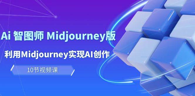 玩赚Ai 智图师 Midjourney版:利用Midjourney实现AI创作及变现(10节课) - 小白项目网-小白项目网