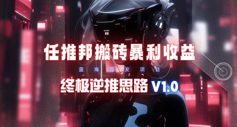 【限时蓝海】任推邦搬砖暴利吃收益_终极逆推思路V1.0 - 小白项目网-小白项目网