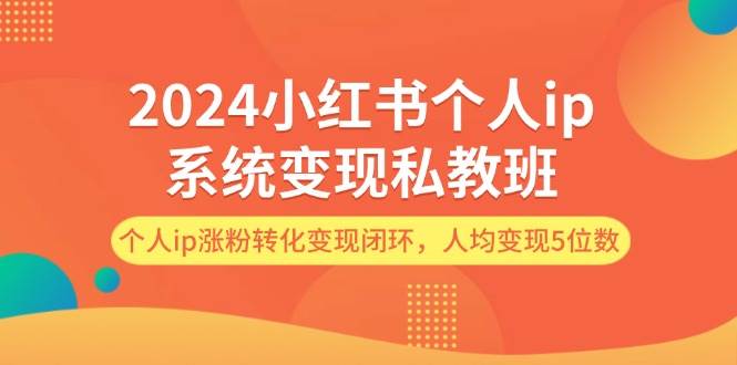 2024小红书个人ip系统变现私教班，个人ip涨粉转化变现闭环，人均变现5位数 - 小白项目网-小白项目网
