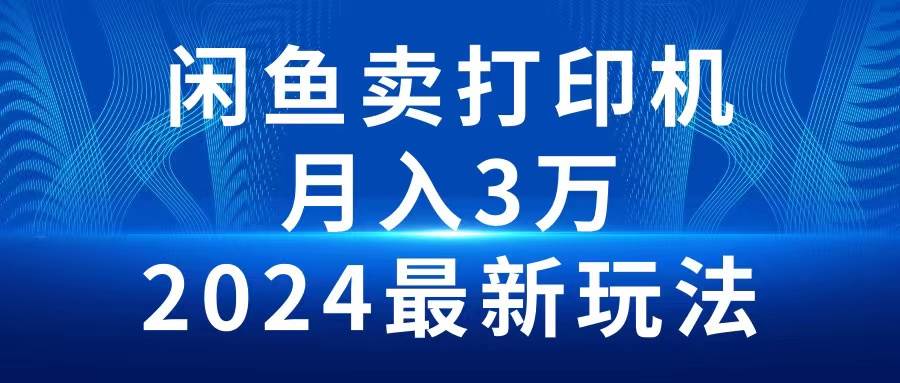 2024闲鱼卖打印机，月入3万2024最新玩法 - 小白项目网-小白项目网