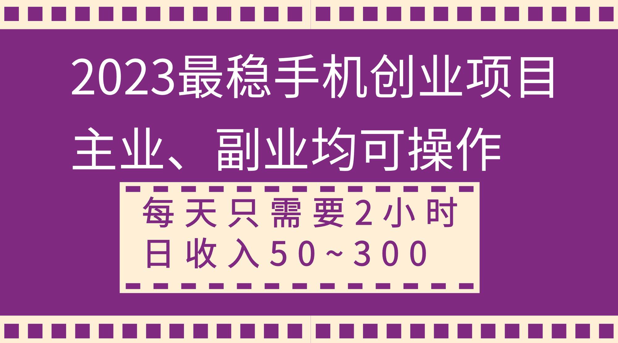 2023最稳手机创业项目，主业、副业均可操作，每天只需2小时，日收入50~300+ - 小白项目网-小白项目网
