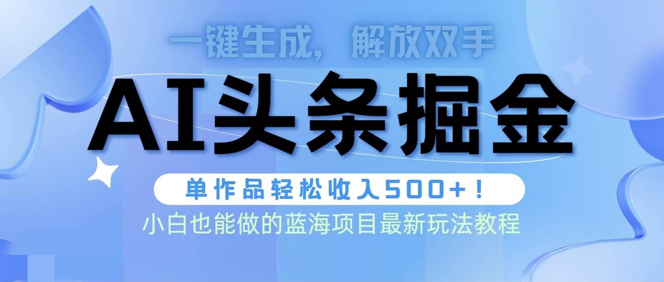头条AI掘金术最新玩法，全AI制作无需人工修稿，一键生成单篇文章收益500+ - 小白项目网-小白项目网