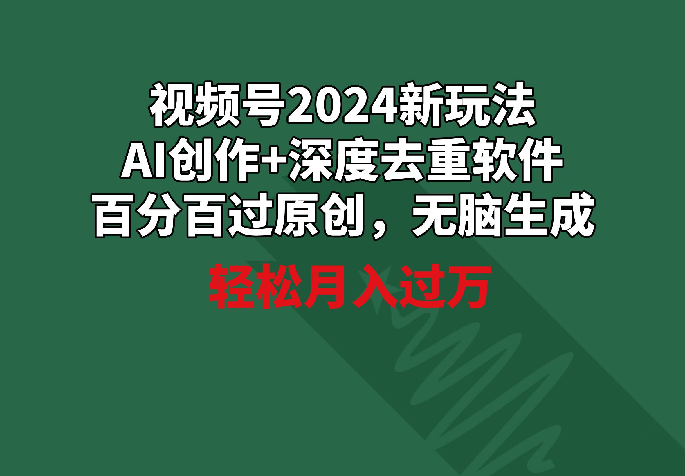 视频号2024新玩法，AI创作+深度去重软件 百分百过原创，无脑生成，月入过万 - 小白项目网-小白项目网