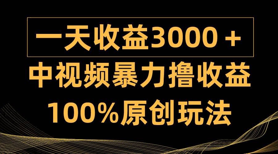 中视频暴力撸收益，日入3000＋，100%原创玩法，小白轻松上手多种变现方式-小白项目网