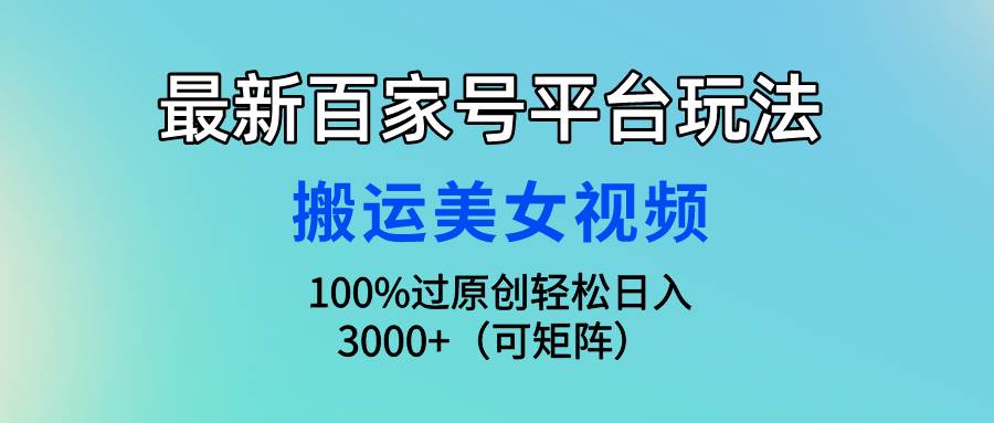 最新百家号平台玩法,搬运美女视频100%过原创大揭秘,轻松日入3000+(可... - 小白项目网-小白项目网