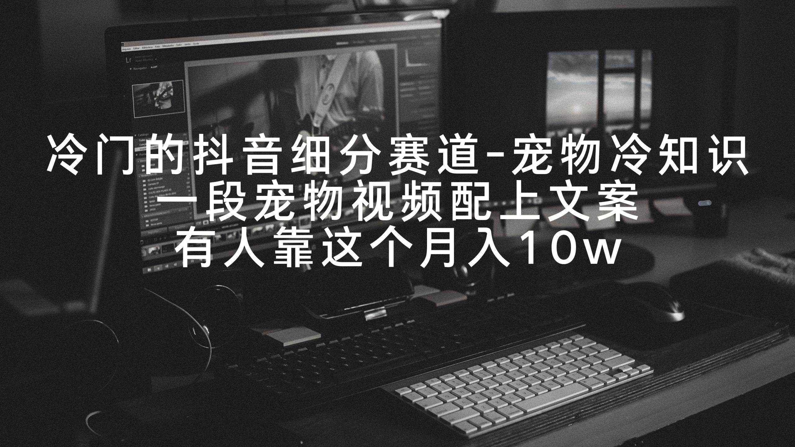 冷门的抖音细分赛道-宠物冷知识，一段宠物视频配上文案，有人靠这个月入10w - 小白项目网-小白项目网